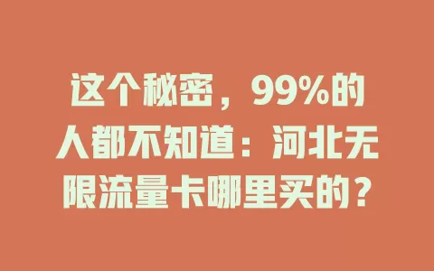 这个秘密，99%的人都不知道：河北无限流量卡哪里买的？