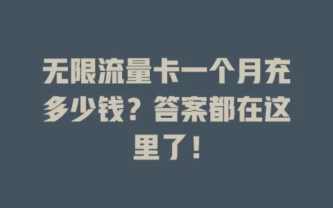 无限流量卡一个月充多少钱？答案都在这里了！
