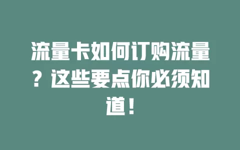 流量卡如何订购流量？这些要点你必须知道！