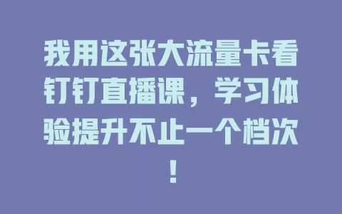我用这张大流量卡看钉钉直播课，学习体验提升不止一个档次！