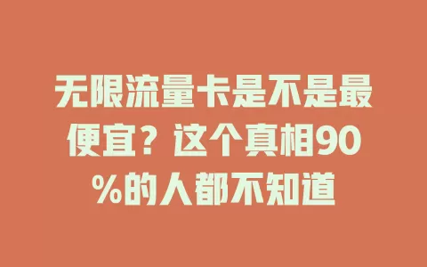 无限流量卡是不是最便宜？这个真相90%的人都不知道