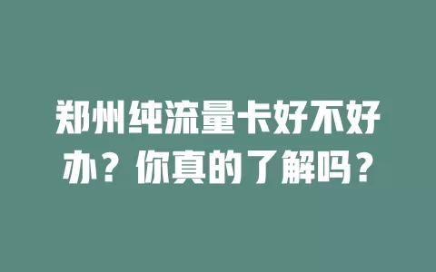 郑州纯流量卡好不好办？你真的了解吗？