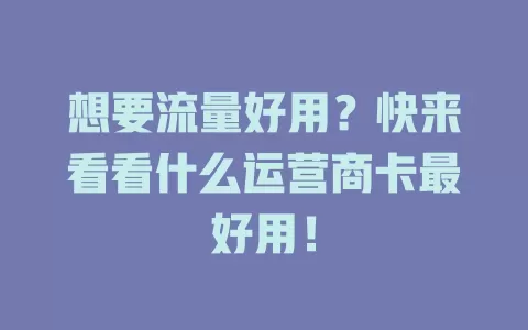 想要流量好用？快来看看什么运营商卡最好用！