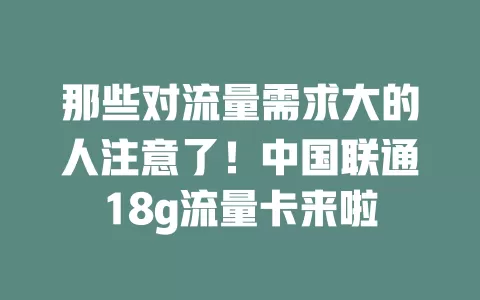 那些对流量需求大的人注意了！中国联通18g流量卡来啦
