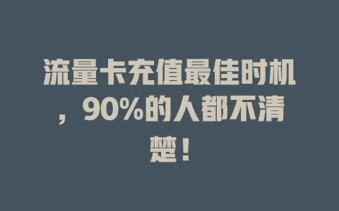 流量卡充值最佳时机，90%的人都不清楚！