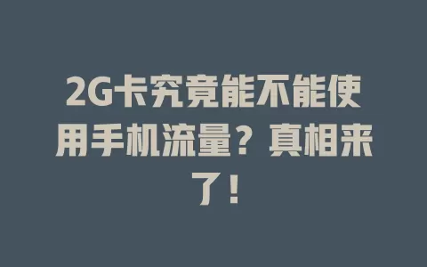 2G卡究竟能不能使用手机流量？真相来了！