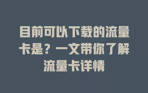 目前可以下载的流量卡是？一文带你了解流量卡详情