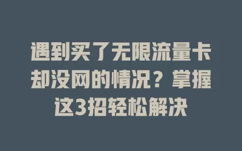 遇到买了无限流量卡却没网的情况？掌握这3招轻松解决