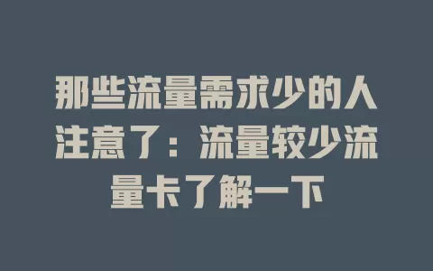 那些流量需求少的人注意了：流量较少流量卡了解一下