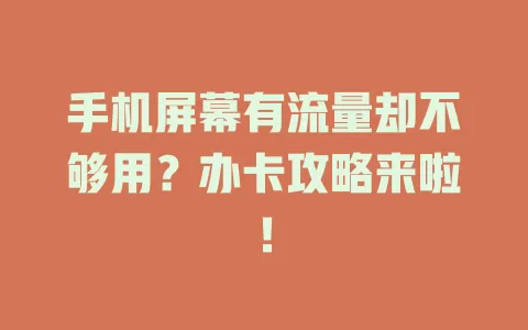 手机屏幕有流量却不够用？办卡攻略来啦！