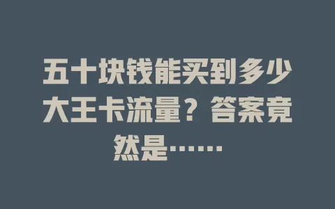 五十块钱能买到多少大王卡流量？答案竟然是……