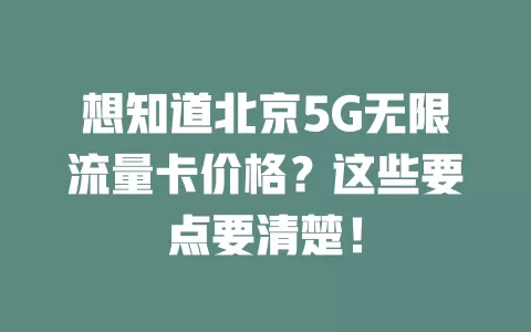 想知道北京5G无限流量卡价格？这些要点要清楚！