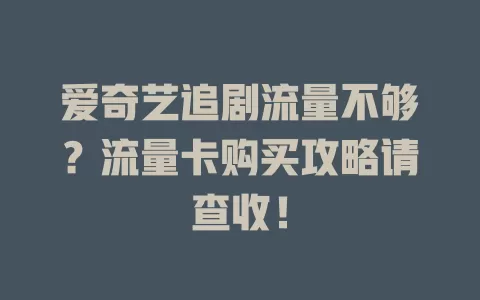 爱奇艺追剧流量不够？流量卡购买攻略请查收！