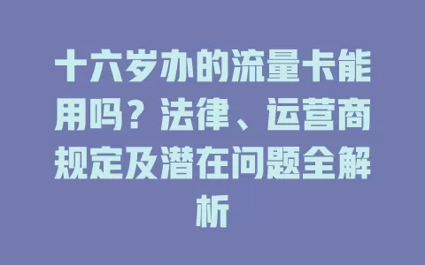 十六岁办的流量卡能用吗？法律、运营商规定及潜在问题全解析