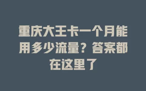 重庆大王卡一个月能用多少流量？答案都在这里了