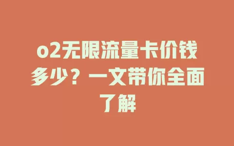 o2无限流量卡价钱多少？一文带你全面了解