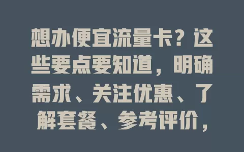 想办便宜流量卡？这些要点要知道，明确需求、关注优惠、了解套餐、参考评价，助你挑到性价比高的卡
