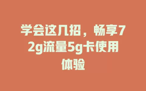 学会这几招，畅享72g流量5g卡使用体验