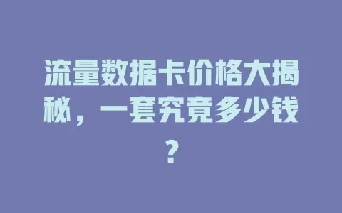 流量数据卡价格大揭秘，一套究竟多少钱？