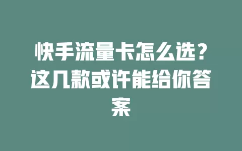 快手流量卡怎么选？这几款或许能给你答案