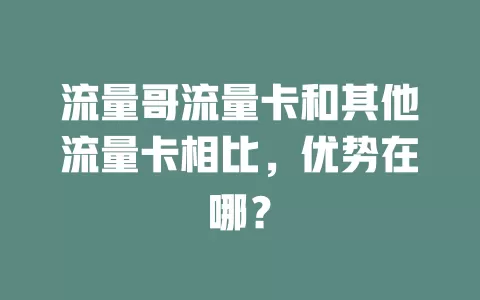 流量哥流量卡和其他流量卡相比，优势在哪？