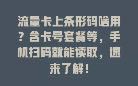 流量卡上条形码啥用？含卡号套餐等，手机扫码就能读取，速来了解！