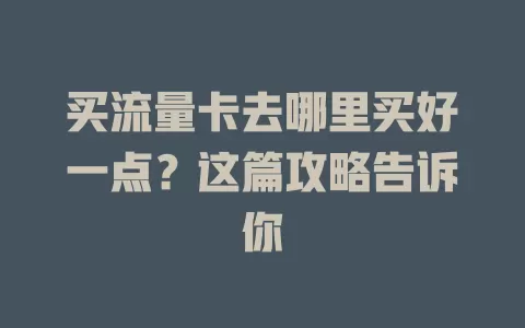 买流量卡去哪里买好一点？这篇攻略告诉你