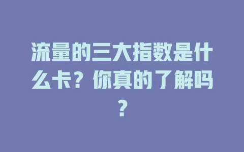 流量的三大指数是什么卡？你真的了解吗？