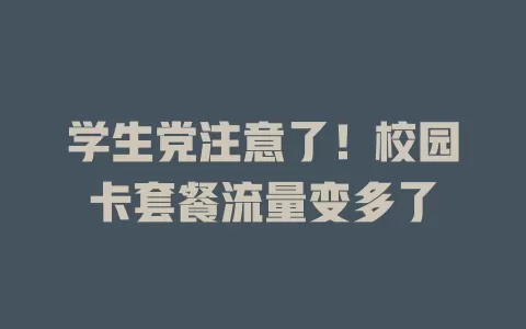 学生党注意了！校园卡套餐流量变多了