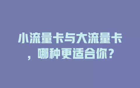 小流量卡与大流量卡，哪种更适合你？