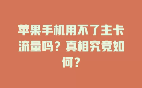 苹果手机用不了主卡流量吗？真相究竟如何？