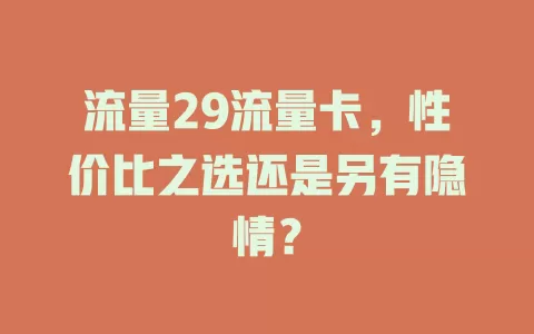 流量29流量卡，性价比之选还是另有隐情？