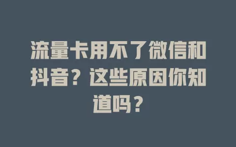 流量卡用不了微信和抖音？这些原因你知道吗？