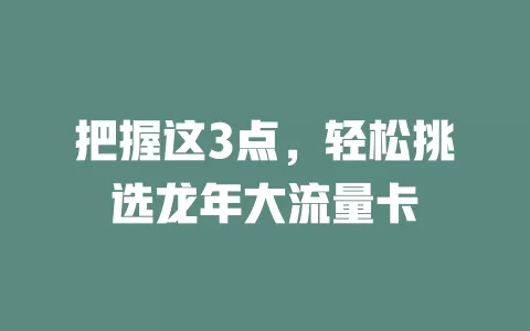 把握这3点，轻松挑选龙年大流量卡