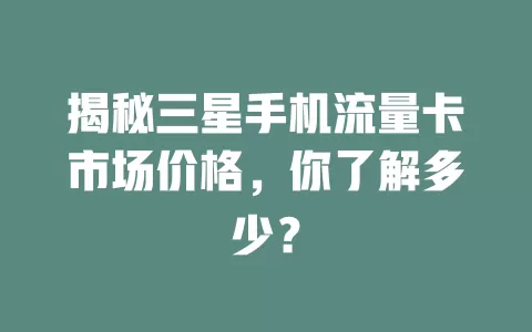 揭秘三星手机流量卡市场价格，你了解多少？