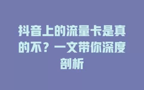 抖音上的流量卡是真的不？一文带你深度剖析