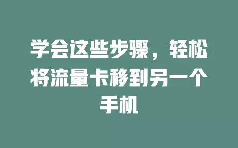 学会这些步骤，轻松将流量卡移到另一个手机