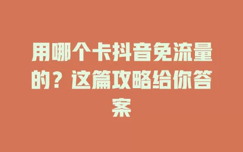 用哪个卡抖音免流量的？这篇攻略给你答案