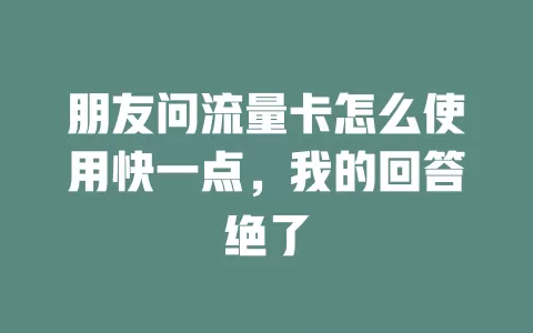 朋友问流量卡怎么使用快一点，我的回答绝了