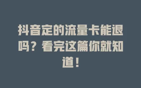 抖音定的流量卡能退吗？看完这篇你就知道！