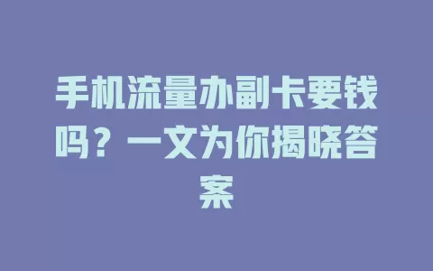 手机流量办副卡要钱吗？一文为你揭晓答案