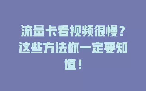 流量卡看视频很慢？这些方法你一定要知道！
