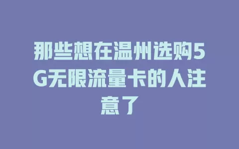 那些想在温州选购5G无限流量卡的人注意了