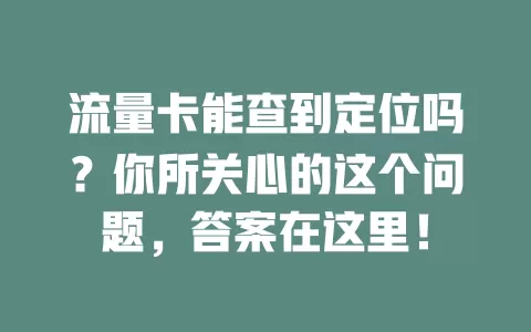 流量卡能查到定位吗？你所关心的这个问题，答案在这里！