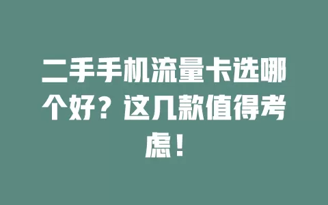 二手手机流量卡选哪个好？这几款值得考虑！