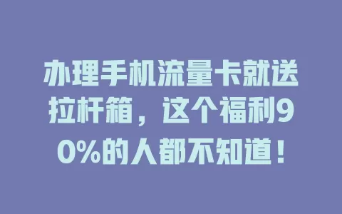 办理手机流量卡就送拉杆箱，这个福利90%的人都不知道！