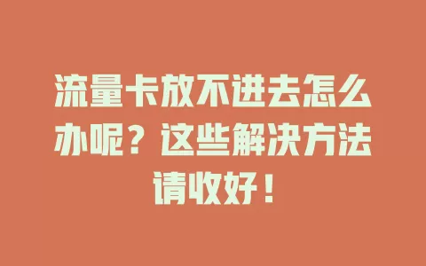 流量卡放不进去怎么办呢？这些解决方法请收好！