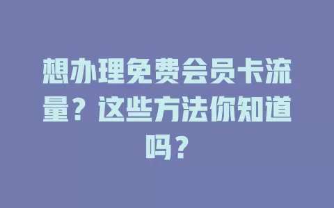 想办理免费会员卡流量？这些方法你知道吗？