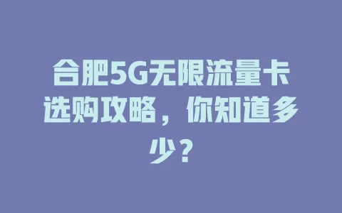 合肥5G无限流量卡选购攻略，你知道多少？