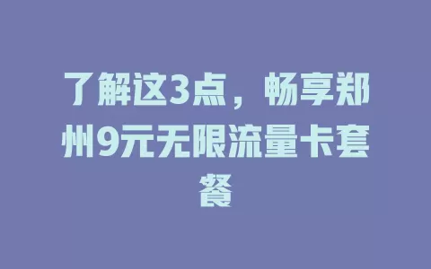 了解这3点，畅享郑州9元无限流量卡套餐